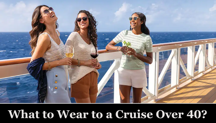 What to Wear to a Cruise Over 40?